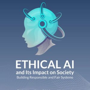 Ethical AI and Its Impact on Society: Building Responsible and Fair Systems